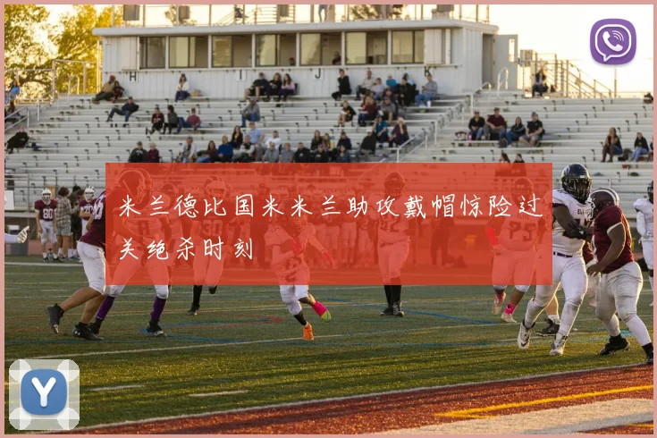 米兰德比国米米兰助攻戴帽惊险过关绝杀时刻