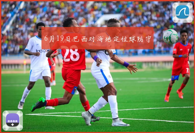 6月19日巴西对海地定位球防守