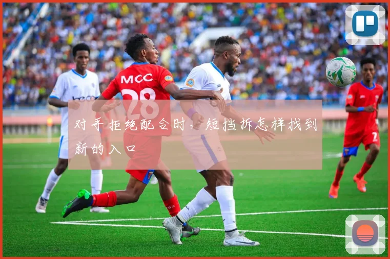 对手拒绝配合时，短挡拆怎样找到新的入口