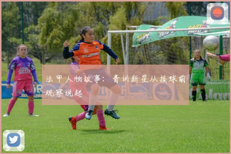 法甲人物故事：青训新星从接球前观察说起