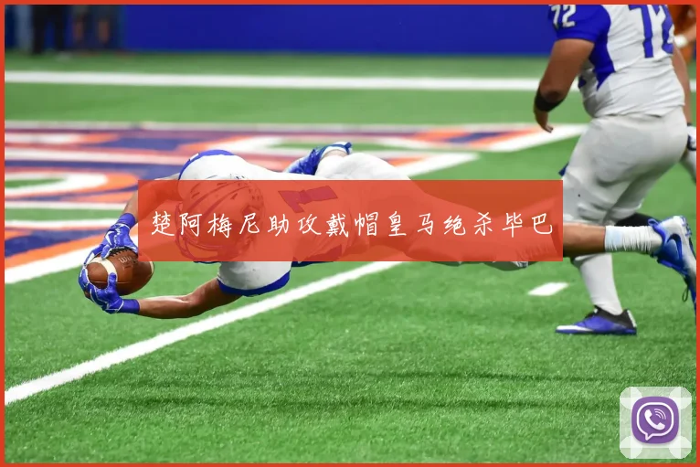 楚阿梅尼助攻戴帽皇马绝杀毕巴