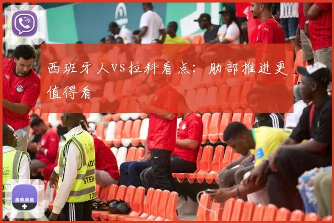 西班牙人vs拉科看点：肋部推进更值得看