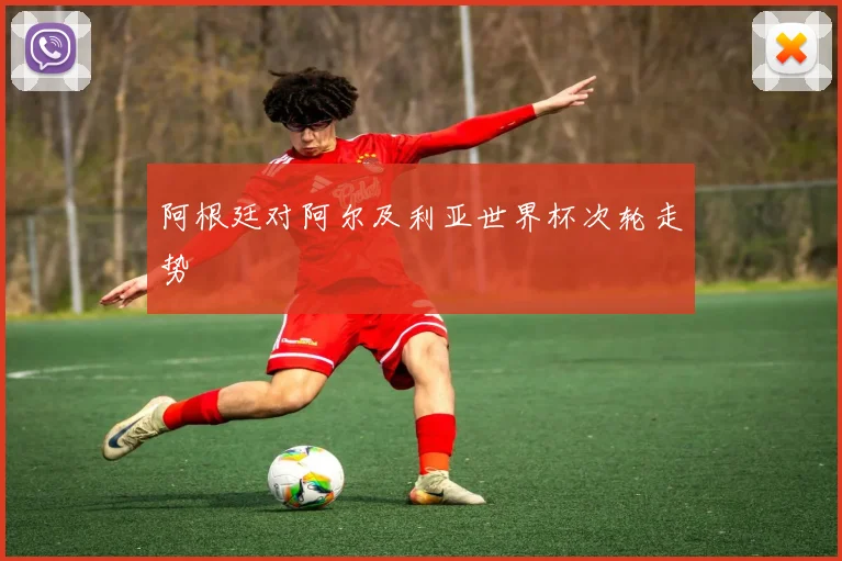 阿根廷对阿尔及利亚世界杯次轮走势