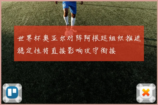 世界杯奥亚尔对阵阿根廷组织推进稳定性将直接影响攻守衔接