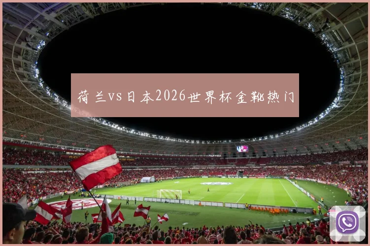 荷兰vs日本2026世界杯金靴热门