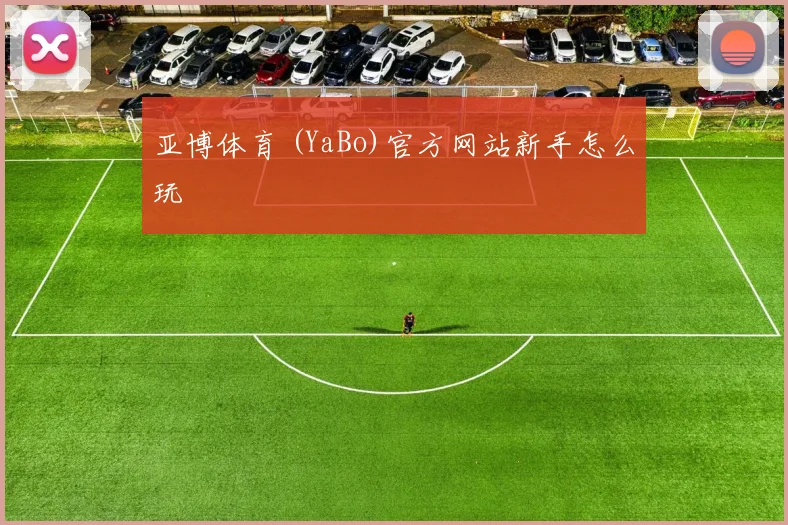 亚博体育 (YaBo)官方网站新手怎么玩