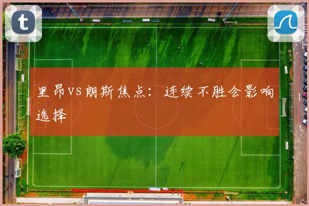 里昂vs朗斯焦点：连续不胜会影响选择