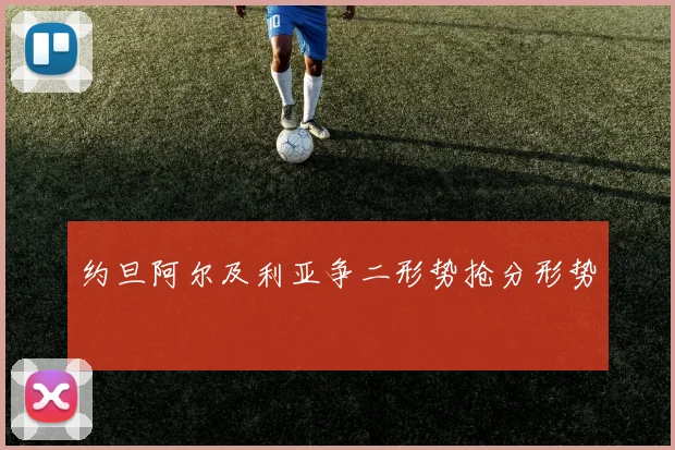 约旦阿尔及利亚争二形势抢分形势