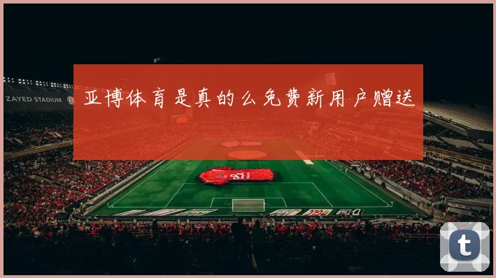 亚博体育是真的么免费新用户赠送