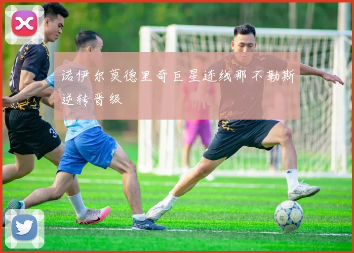 诺伊尔莫德里奇巨星连线那不勒斯逆转晋级