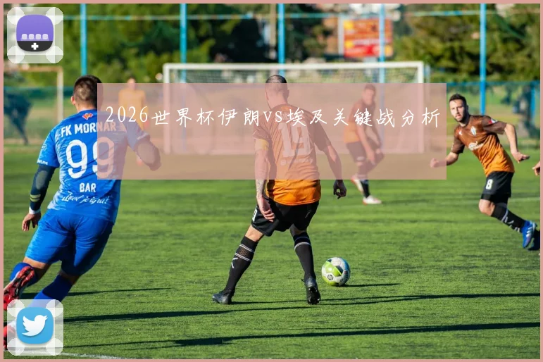 2026世界杯伊朗vs埃及关键战分析