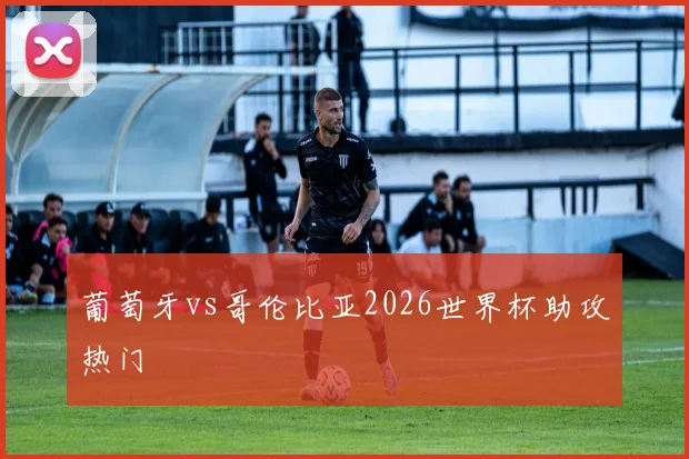 葡萄牙vs哥伦比亚2026世界杯助攻热门