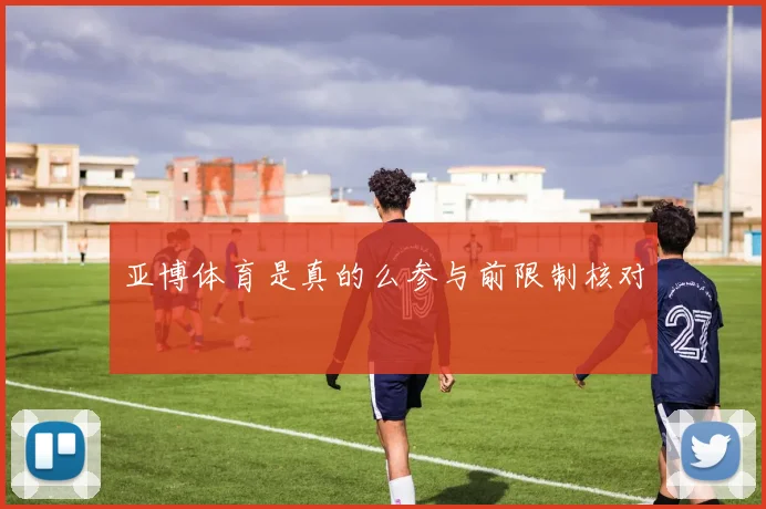 亚博体育是真的么参与前限制核对