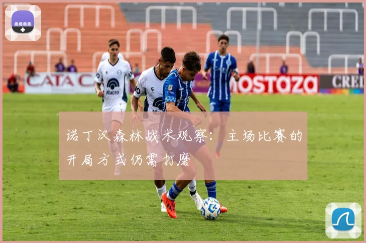 诺丁汉森林战术观察：主场比赛的开局方式仍需打磨