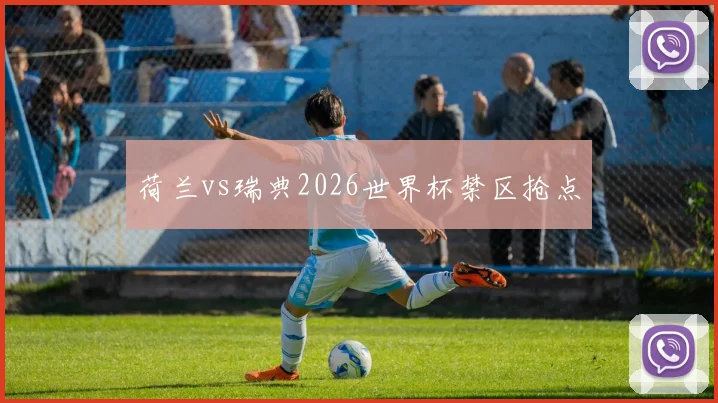 荷兰vs瑞典2026世界杯禁区抢点
