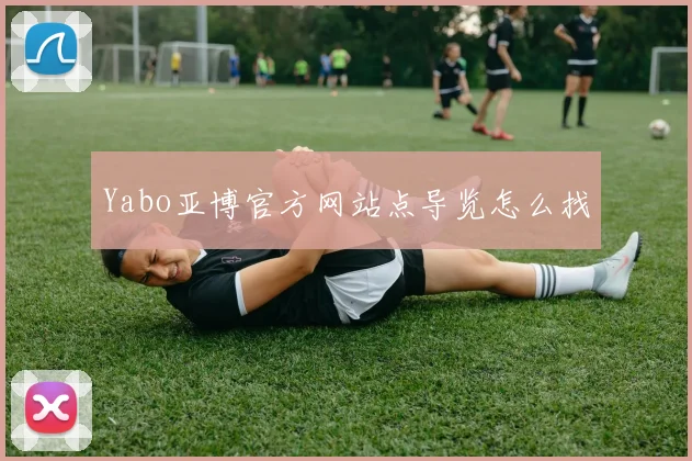 Yabo亚博官方网站点导览怎么找