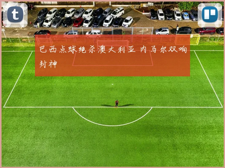 巴西点球绝杀澳大利亚 内马尔双响封神