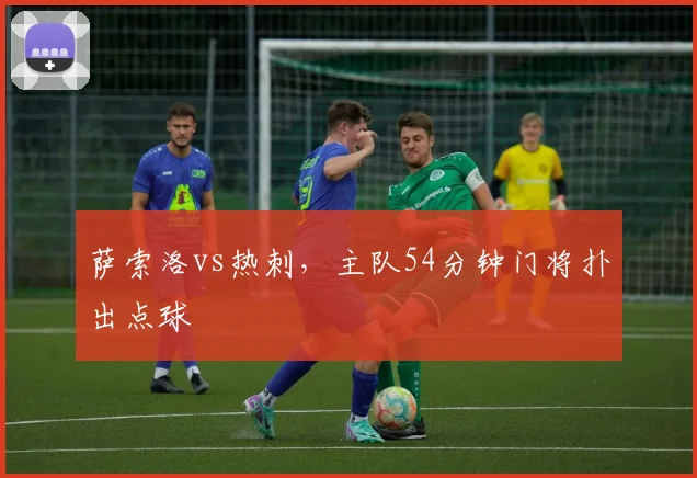 萨索洛vs热刺,主队54分钟门将扑出点球