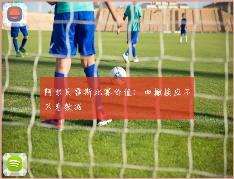 阿尔瓦雷斯比赛价值：回撤接应不只看数据