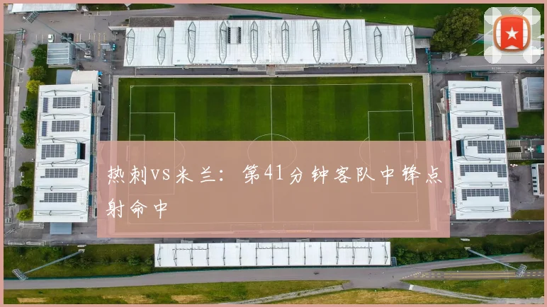 热刺vs米兰:第41分钟客队中锋点射命中